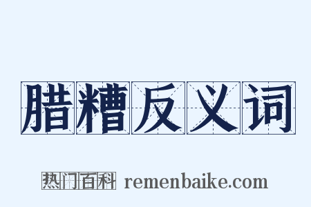 腊糟反义词是什么意思的图片